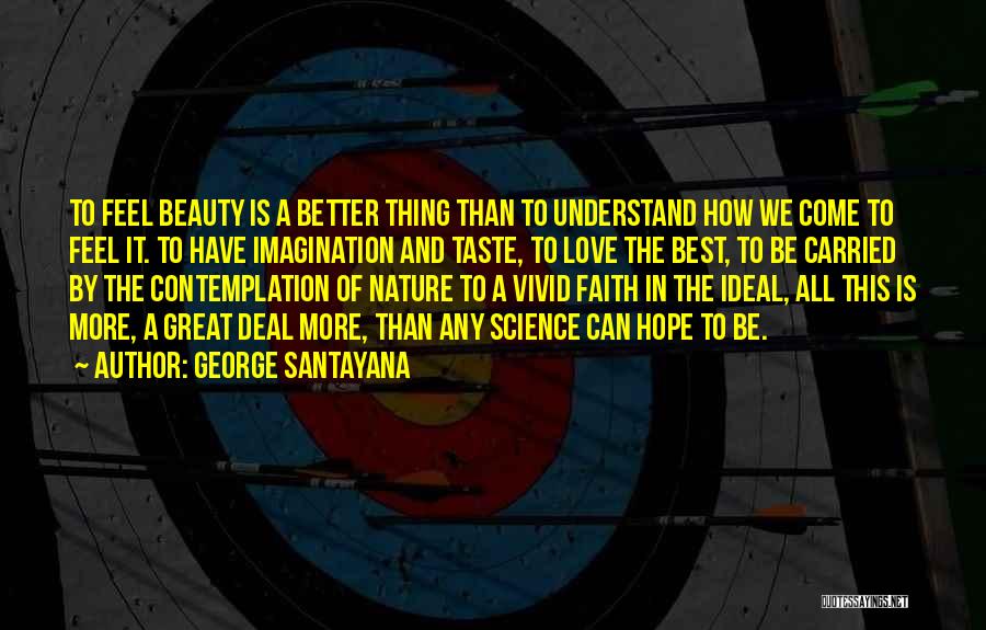 George Santayana Quotes: To Feel Beauty Is A Better Thing Than To Understand How We Come To Feel It. To Have Imagination And