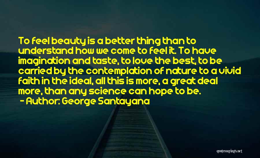 George Santayana Quotes: To Feel Beauty Is A Better Thing Than To Understand How We Come To Feel It. To Have Imagination And