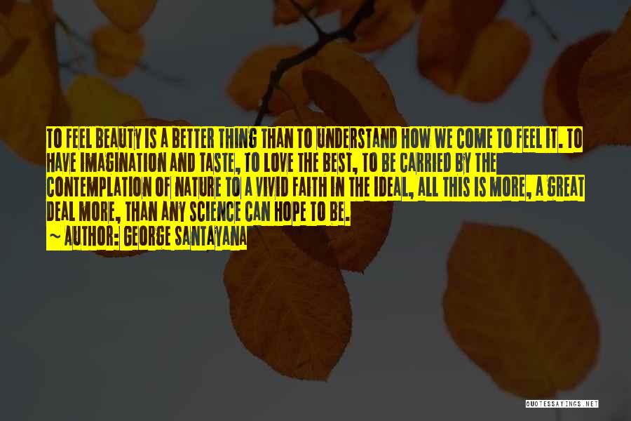 George Santayana Quotes: To Feel Beauty Is A Better Thing Than To Understand How We Come To Feel It. To Have Imagination And