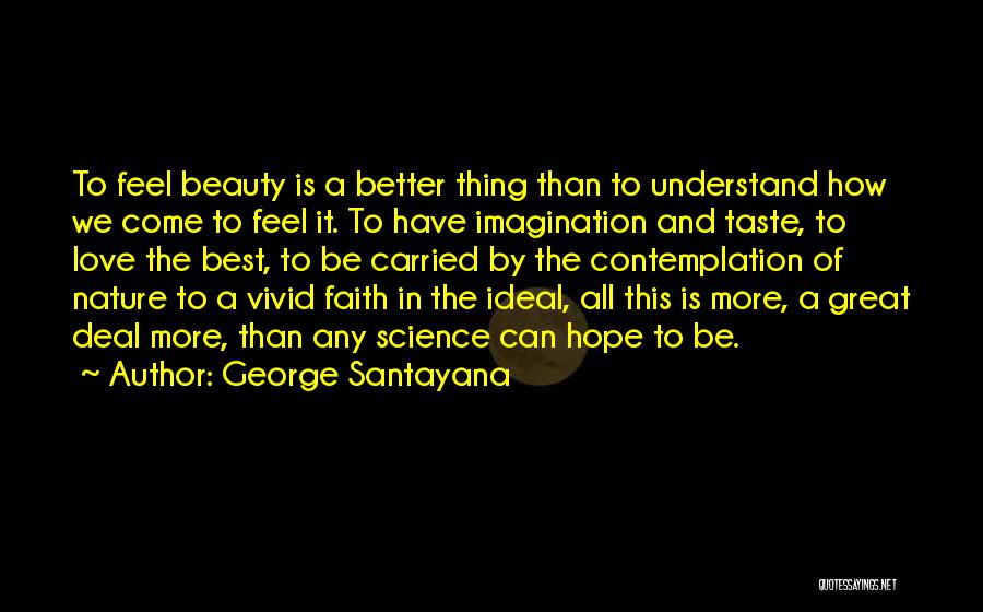 George Santayana Quotes: To Feel Beauty Is A Better Thing Than To Understand How We Come To Feel It. To Have Imagination And