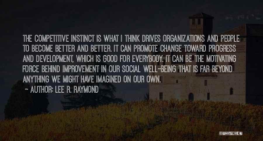 Lee R. Raymond Quotes: The Competitive Instinct Is What I Think Drives Organizations And People To Become Better And Better. It Can Promote Change