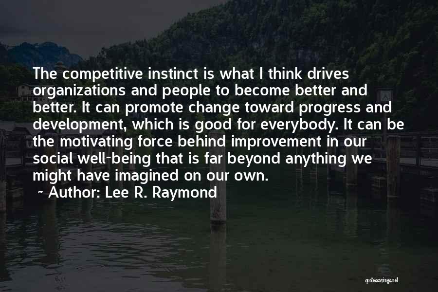 Lee R. Raymond Quotes: The Competitive Instinct Is What I Think Drives Organizations And People To Become Better And Better. It Can Promote Change