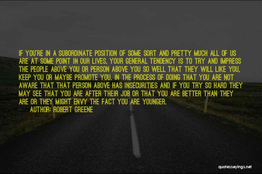 Robert Greene Quotes: If You're In A Subordinate Position Of Some Sort And Pretty Much All Of Us Are At Some Point In