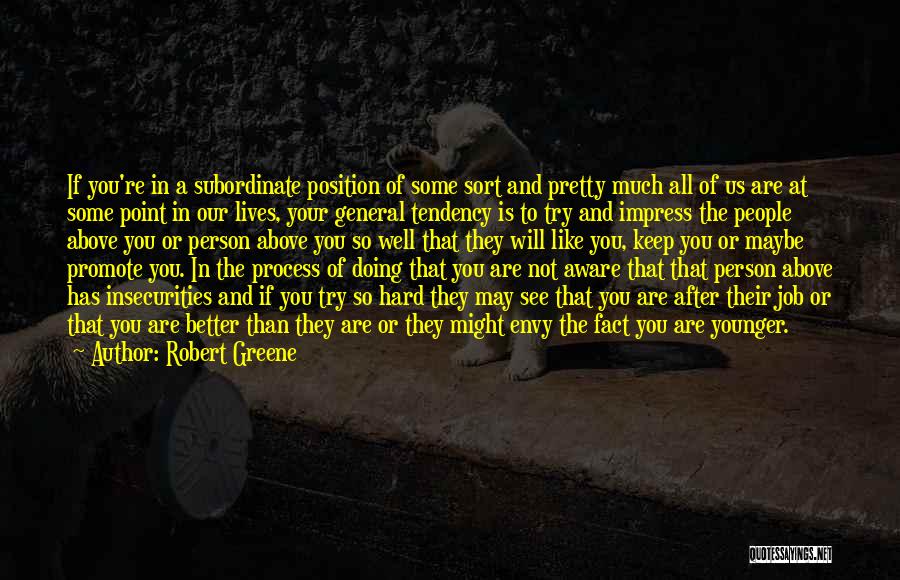 Robert Greene Quotes: If You're In A Subordinate Position Of Some Sort And Pretty Much All Of Us Are At Some Point In