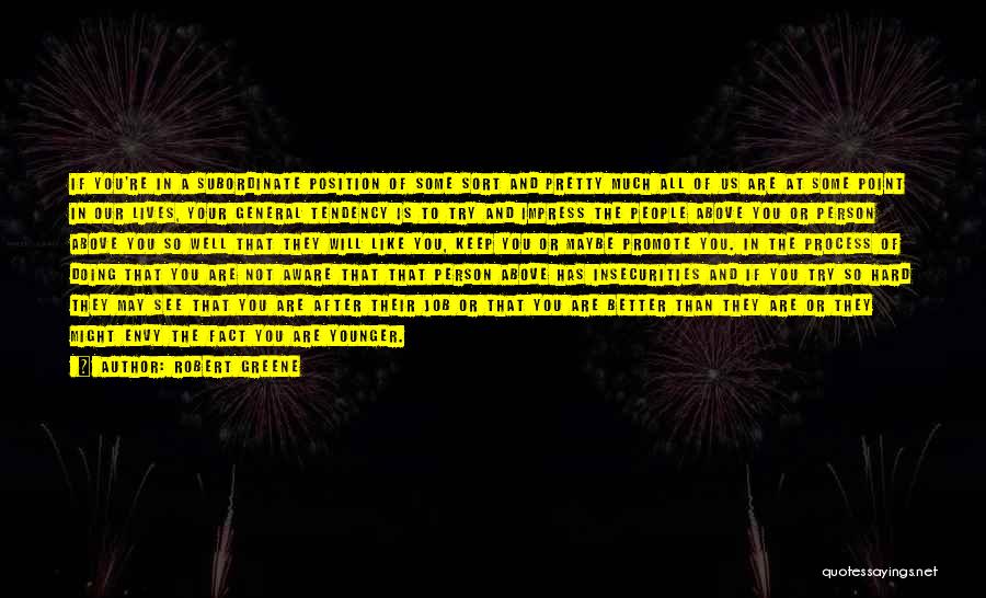 Robert Greene Quotes: If You're In A Subordinate Position Of Some Sort And Pretty Much All Of Us Are At Some Point In