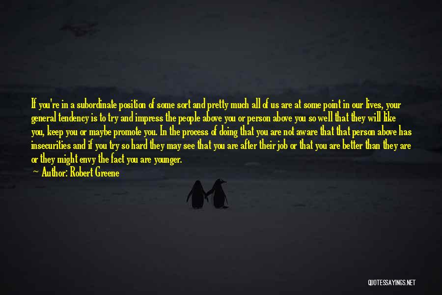 Robert Greene Quotes: If You're In A Subordinate Position Of Some Sort And Pretty Much All Of Us Are At Some Point In