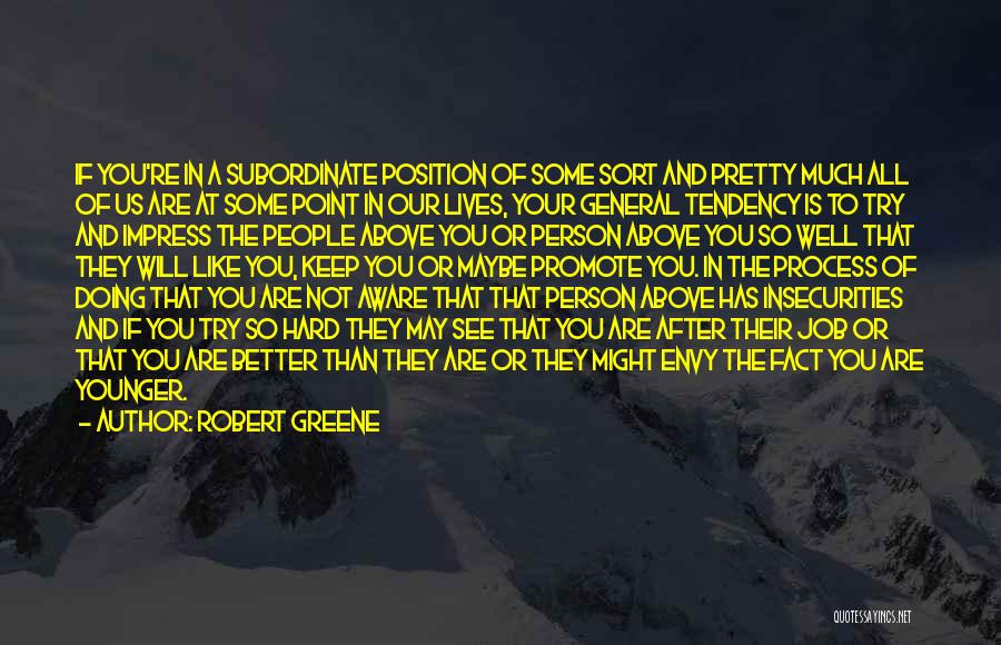 Robert Greene Quotes: If You're In A Subordinate Position Of Some Sort And Pretty Much All Of Us Are At Some Point In