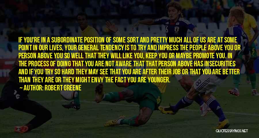 Robert Greene Quotes: If You're In A Subordinate Position Of Some Sort And Pretty Much All Of Us Are At Some Point In
