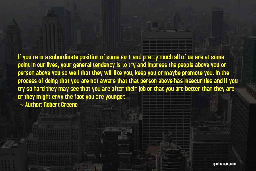 Robert Greene Quotes: If You're In A Subordinate Position Of Some Sort And Pretty Much All Of Us Are At Some Point In