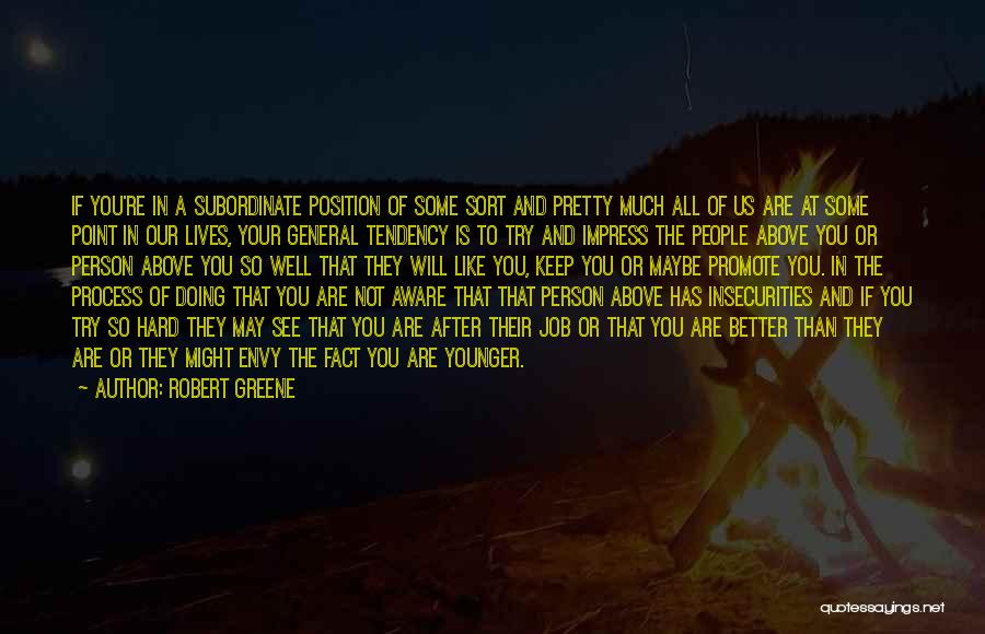 Robert Greene Quotes: If You're In A Subordinate Position Of Some Sort And Pretty Much All Of Us Are At Some Point In