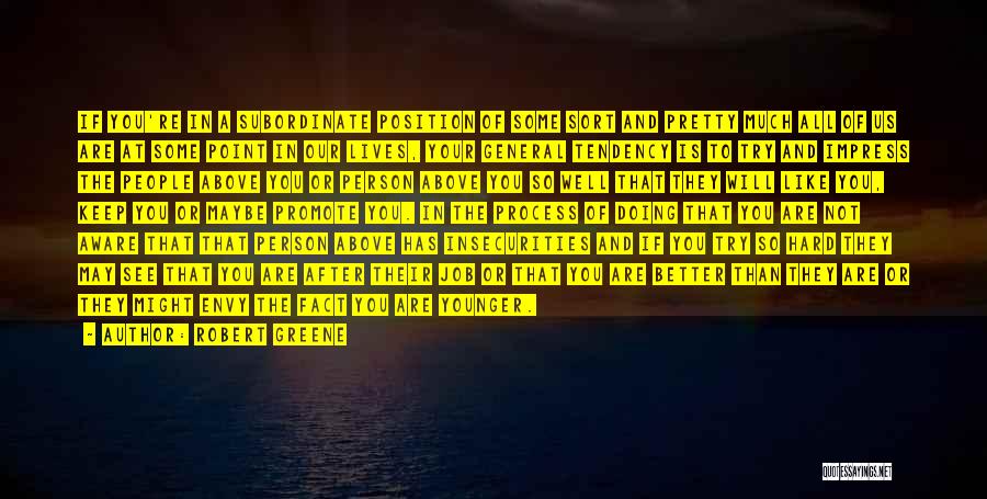 Robert Greene Quotes: If You're In A Subordinate Position Of Some Sort And Pretty Much All Of Us Are At Some Point In