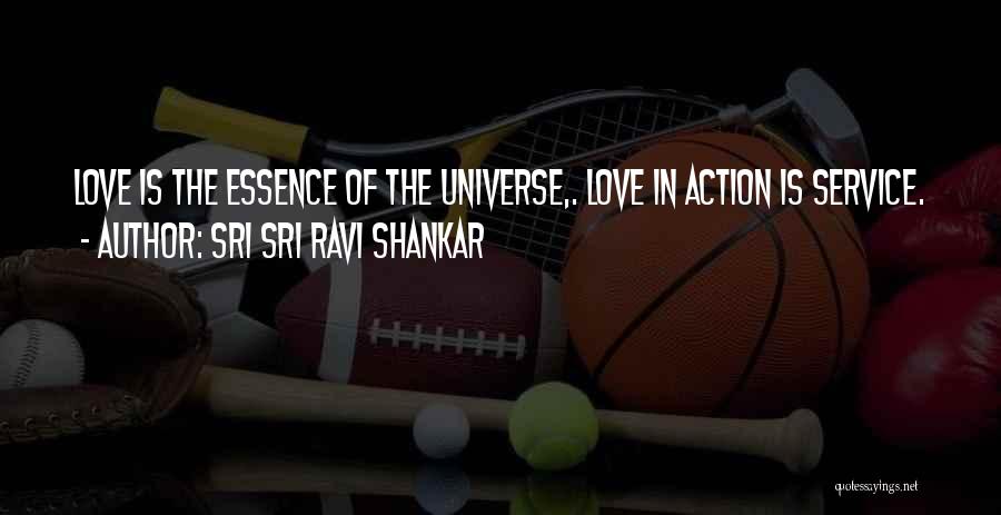 Sri Sri Ravi Shankar Quotes: Love Is The Essence Of The Universe,. Love In Action Is Service.