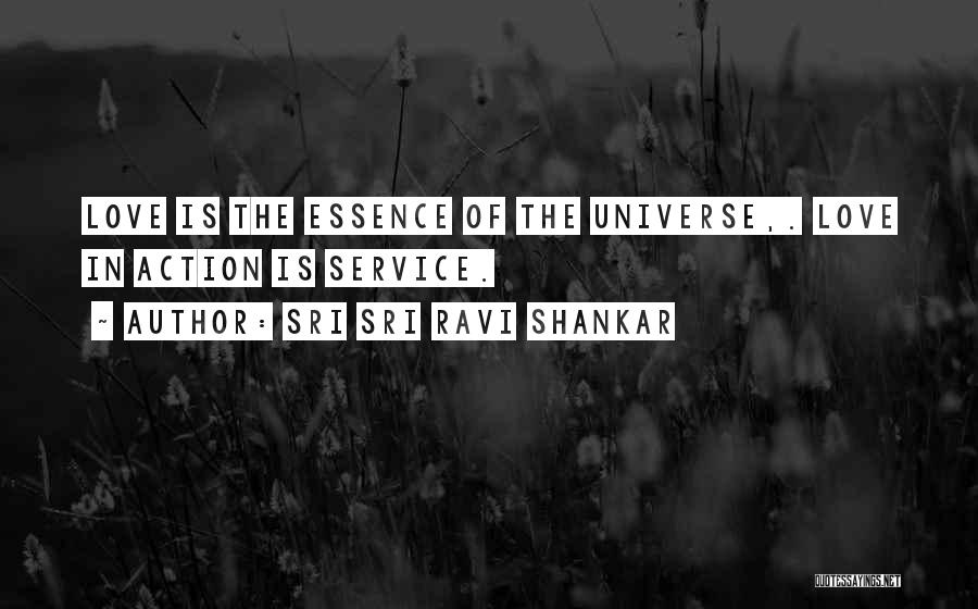 Sri Sri Ravi Shankar Quotes: Love Is The Essence Of The Universe,. Love In Action Is Service.