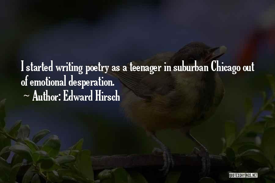 Edward Hirsch Quotes: I Started Writing Poetry As A Teenager In Suburban Chicago Out Of Emotional Desperation.
