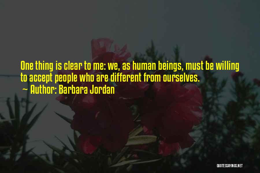 Barbara Jordan Quotes: One Thing Is Clear To Me: We, As Human Beings, Must Be Willing To Accept People Who Are Different From