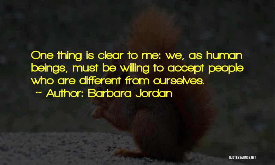 Barbara Jordan Quotes: One Thing Is Clear To Me: We, As Human Beings, Must Be Willing To Accept People Who Are Different From