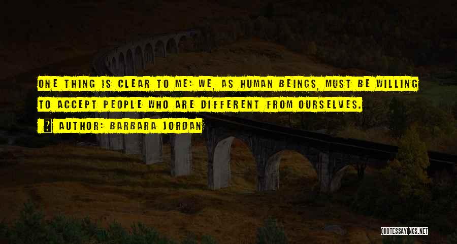 Barbara Jordan Quotes: One Thing Is Clear To Me: We, As Human Beings, Must Be Willing To Accept People Who Are Different From