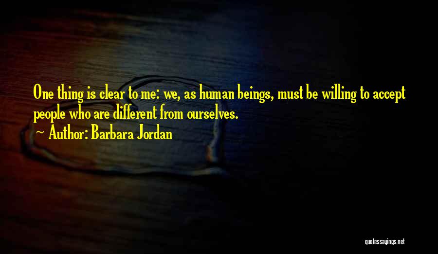 Barbara Jordan Quotes: One Thing Is Clear To Me: We, As Human Beings, Must Be Willing To Accept People Who Are Different From