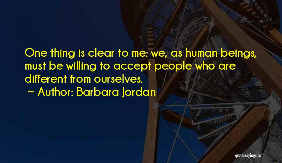 Barbara Jordan Quotes: One Thing Is Clear To Me: We, As Human Beings, Must Be Willing To Accept People Who Are Different From