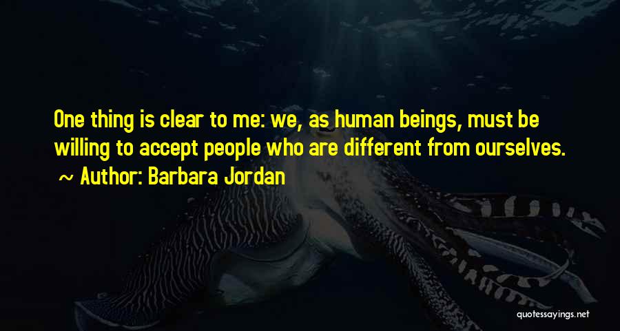 Barbara Jordan Quotes: One Thing Is Clear To Me: We, As Human Beings, Must Be Willing To Accept People Who Are Different From