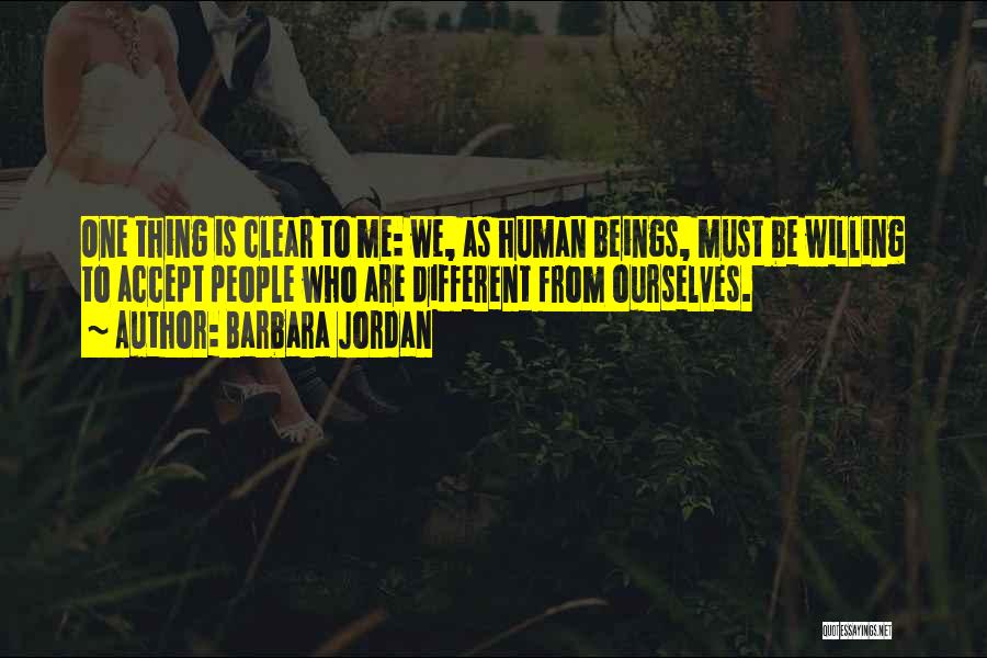 Barbara Jordan Quotes: One Thing Is Clear To Me: We, As Human Beings, Must Be Willing To Accept People Who Are Different From