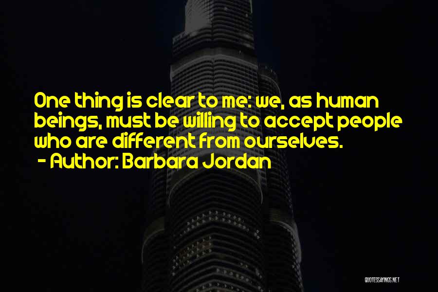 Barbara Jordan Quotes: One Thing Is Clear To Me: We, As Human Beings, Must Be Willing To Accept People Who Are Different From