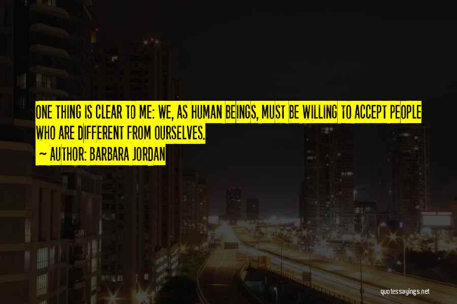 Barbara Jordan Quotes: One Thing Is Clear To Me: We, As Human Beings, Must Be Willing To Accept People Who Are Different From
