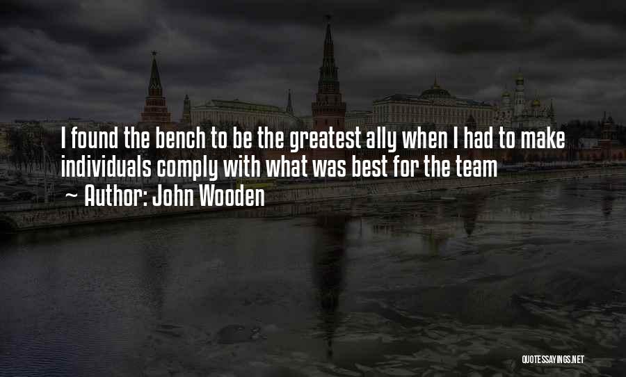 John Wooden Quotes: I Found The Bench To Be The Greatest Ally When I Had To Make Individuals Comply With What Was Best