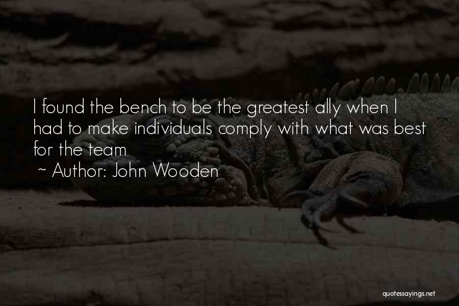 John Wooden Quotes: I Found The Bench To Be The Greatest Ally When I Had To Make Individuals Comply With What Was Best