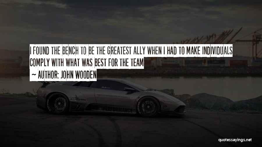 John Wooden Quotes: I Found The Bench To Be The Greatest Ally When I Had To Make Individuals Comply With What Was Best