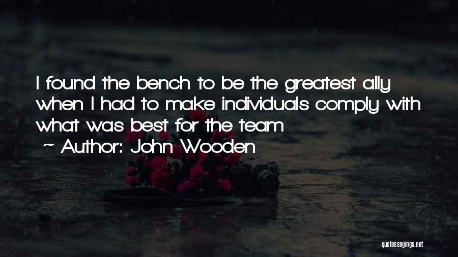 John Wooden Quotes: I Found The Bench To Be The Greatest Ally When I Had To Make Individuals Comply With What Was Best