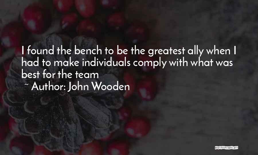 John Wooden Quotes: I Found The Bench To Be The Greatest Ally When I Had To Make Individuals Comply With What Was Best