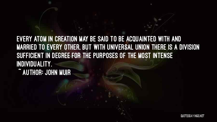 John Muir Quotes: Every Atom In Creation May Be Said To Be Acquainted With And Married To Every Other, But With Universal Union