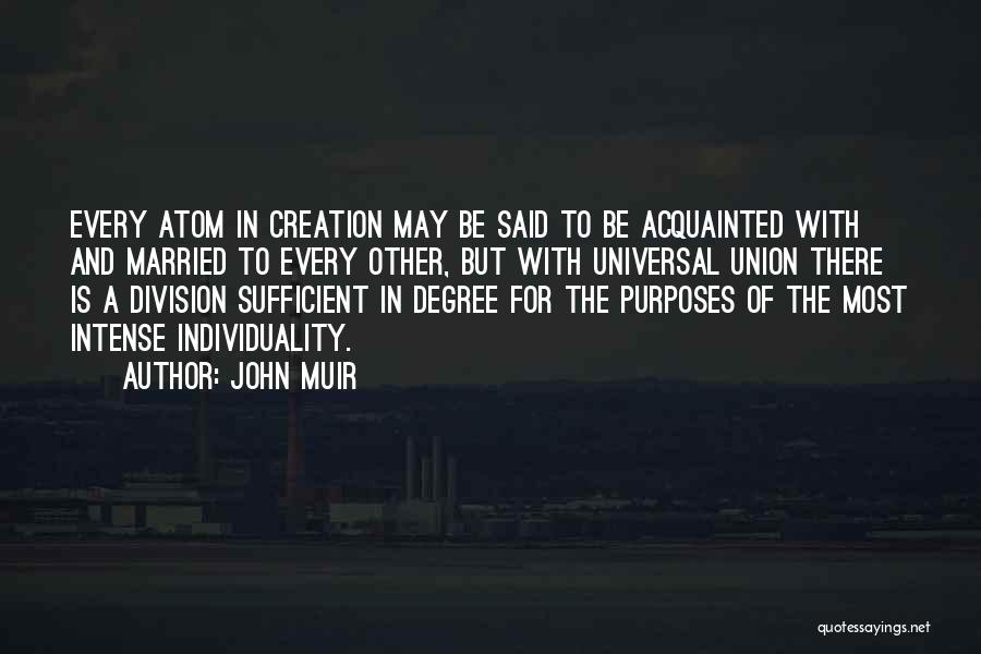 John Muir Quotes: Every Atom In Creation May Be Said To Be Acquainted With And Married To Every Other, But With Universal Union