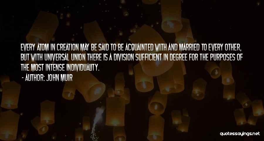 John Muir Quotes: Every Atom In Creation May Be Said To Be Acquainted With And Married To Every Other, But With Universal Union