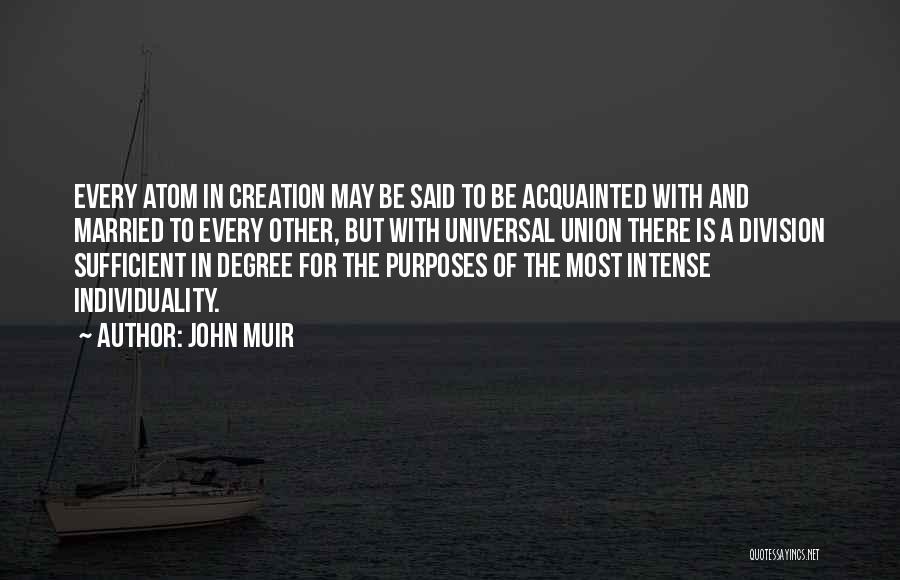 John Muir Quotes: Every Atom In Creation May Be Said To Be Acquainted With And Married To Every Other, But With Universal Union