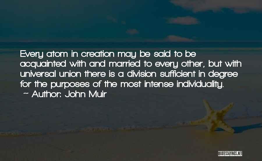 John Muir Quotes: Every Atom In Creation May Be Said To Be Acquainted With And Married To Every Other, But With Universal Union