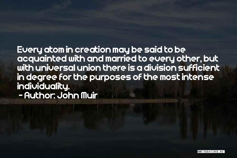 John Muir Quotes: Every Atom In Creation May Be Said To Be Acquainted With And Married To Every Other, But With Universal Union