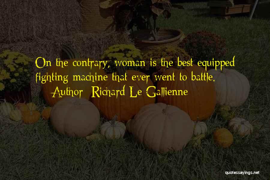 Richard Le Gallienne Quotes: On The Contrary, Woman Is The Best Equipped Fighting Machine That Ever Went To Battle.