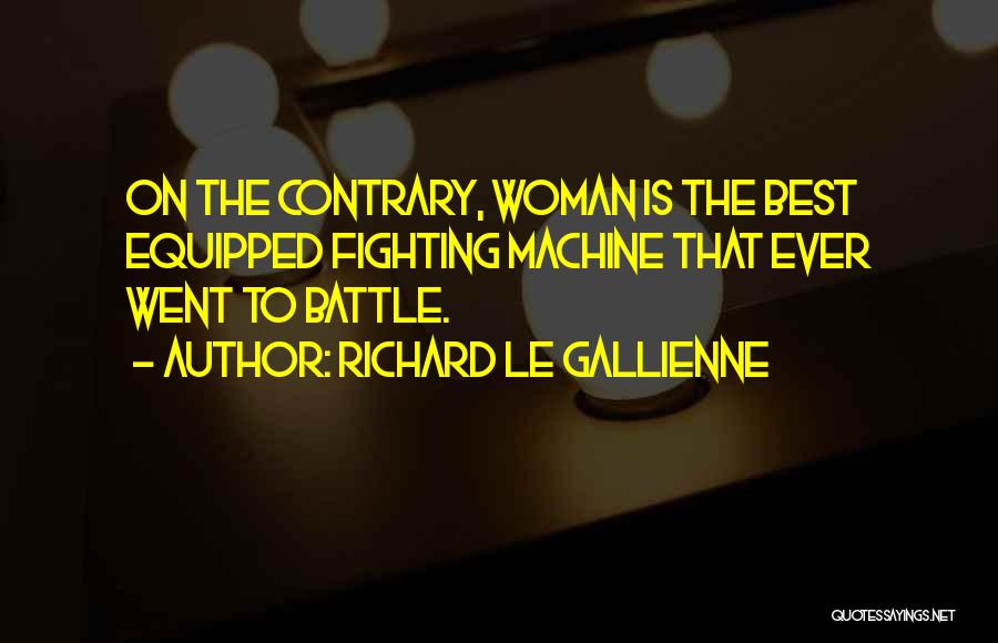 Richard Le Gallienne Quotes: On The Contrary, Woman Is The Best Equipped Fighting Machine That Ever Went To Battle.