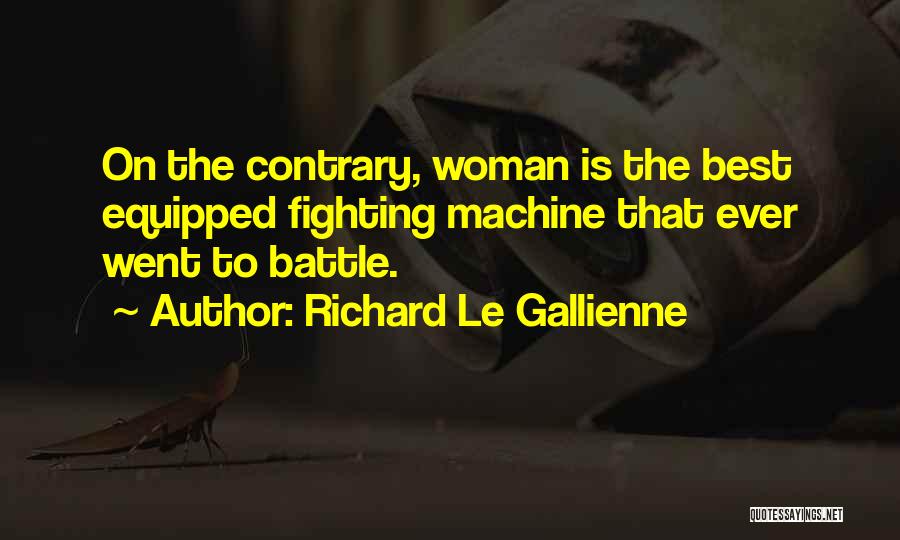 Richard Le Gallienne Quotes: On The Contrary, Woman Is The Best Equipped Fighting Machine That Ever Went To Battle.