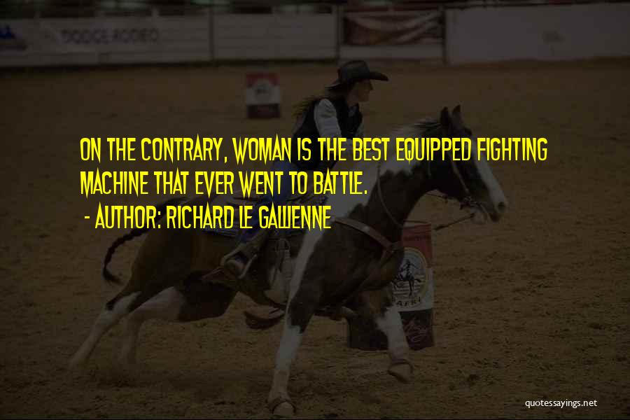 Richard Le Gallienne Quotes: On The Contrary, Woman Is The Best Equipped Fighting Machine That Ever Went To Battle.