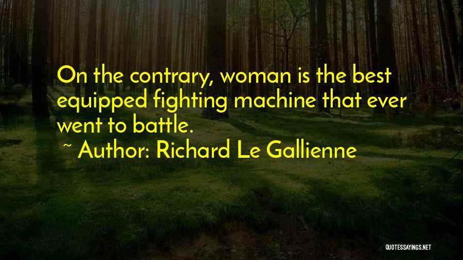 Richard Le Gallienne Quotes: On The Contrary, Woman Is The Best Equipped Fighting Machine That Ever Went To Battle.