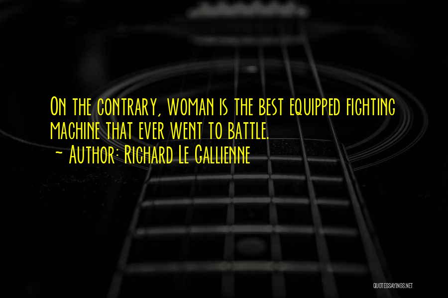 Richard Le Gallienne Quotes: On The Contrary, Woman Is The Best Equipped Fighting Machine That Ever Went To Battle.