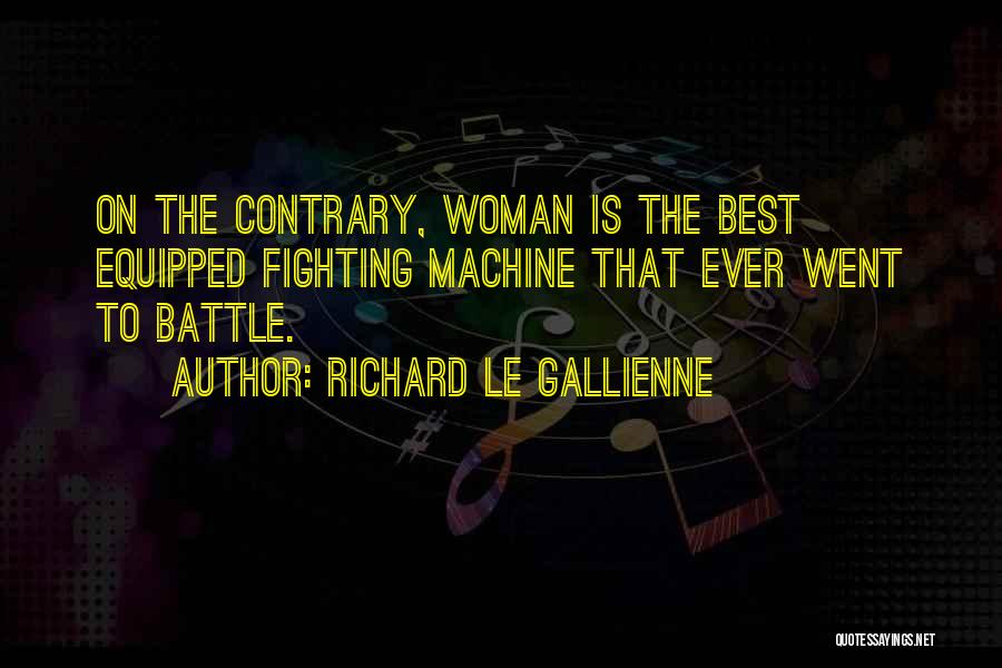 Richard Le Gallienne Quotes: On The Contrary, Woman Is The Best Equipped Fighting Machine That Ever Went To Battle.