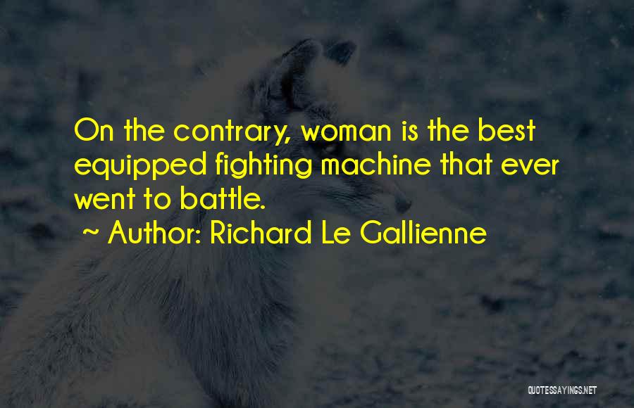 Richard Le Gallienne Quotes: On The Contrary, Woman Is The Best Equipped Fighting Machine That Ever Went To Battle.