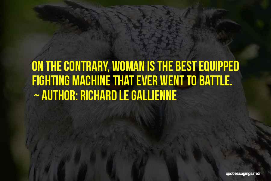 Richard Le Gallienne Quotes: On The Contrary, Woman Is The Best Equipped Fighting Machine That Ever Went To Battle.