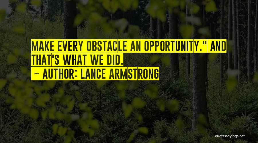 Lance Armstrong Quotes: Make Every Obstacle An Opportunity. And That's What We Did.