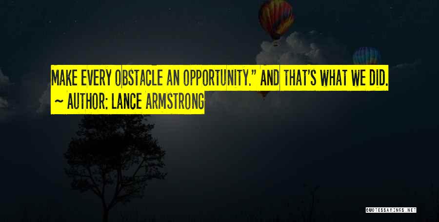 Lance Armstrong Quotes: Make Every Obstacle An Opportunity. And That's What We Did.