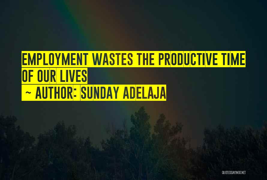 Sunday Adelaja Quotes: Employment Wastes The Productive Time Of Our Lives